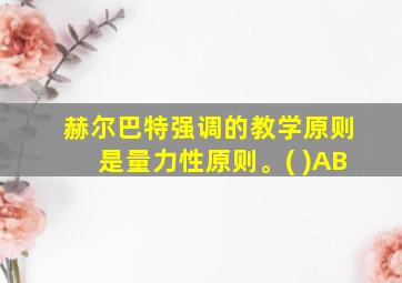 赫尔巴特强调的教学原则是量力性原则。( )AB